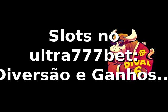 Slots no ultra777bet: Diversão e Ganhos em um Só Lugar